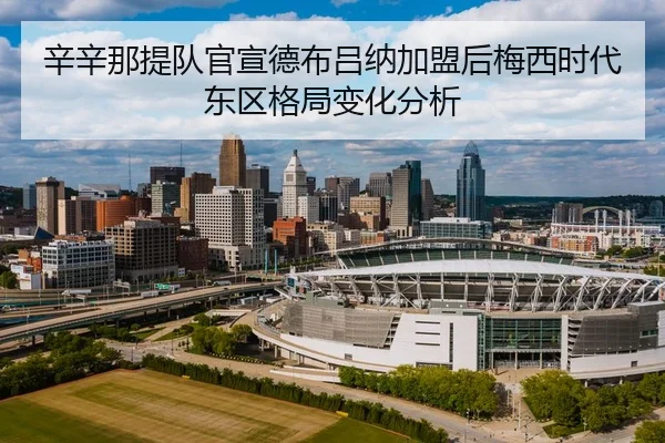 辛辛那提队官宣德布吕纳加盟后梅西时代东区格局变化分析