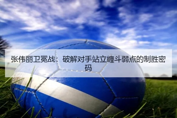 zhang-wei-li-wei-mian-zhan-po-jie-dui-shou-zhan-li-chan-dou-ruo-dian-de-zhi-sheng-mi-ma-3-697.jpg