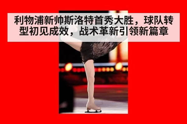 利物浦新帅斯洛特首秀大胜,球队转型初见成效,战术革新引领新篇章
