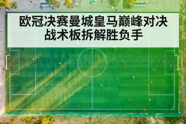 欧冠决赛曼城皇马巅峰对决战术板拆解胜负手