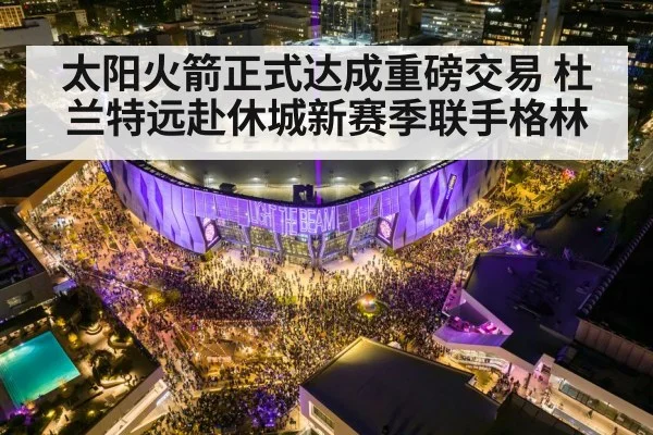 太阳火箭正式达成重磅交易 杜兰特远赴休城新赛季联手格林