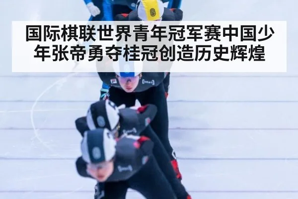 国际棋联世界青年冠军赛中国少年张帝勇夺桂冠创造历史辉煌