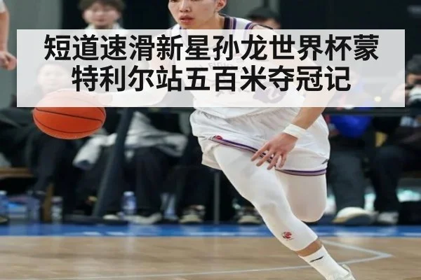 短道速滑新星孙龙世界杯蒙特利尔站五百米夺冠记