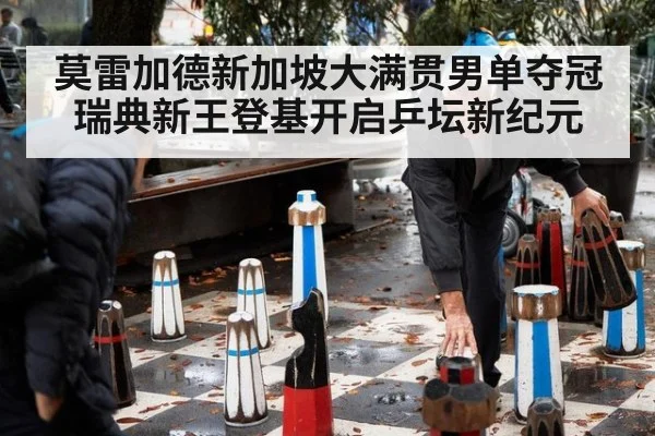 莫雷加德新加坡大满贯男单夺冠 瑞典新王登基开启乒坛新纪元
